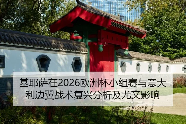 基耶萨在2026欧洲杯小组赛与意大利边翼战术复兴分析及尤文影响
